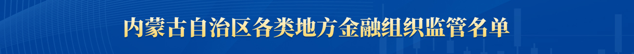 内蒙古自治区各类地方金融组织监管名单